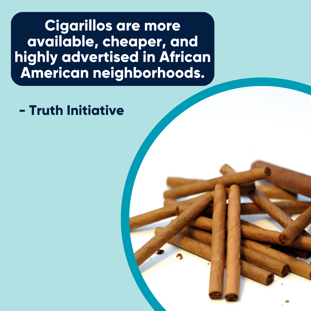 "Cigarillos are more available, cheaper, and highly advertised in African American neighborhoods." Truth Initiative